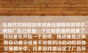 在现代的网络游戏或者应用程序游戏中，遇到广告已经是一个比较普遍的现象了。特别是在开始一个游戏、挑战难度过高而自动展示或是不知情的冷启动阶段显示等情形中，许多游戏都设定了广告环节。然而，对于许多玩家来说，这些广告可能会成为他们体验游戏过程中的一种困扰。那么，如何跳过游戏广告呢？本文将就这一问题，为你进行详尽的探讨和指导。