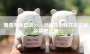 青鸟游戏培训：一次提升游戏开发技能的探索之旅