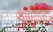 领红包游戏是一种深受现代年轻人喜爱的娱乐活动，不仅为人们带来了乐趣，还成为了社交互动的一种方式。本文将探讨领红包游戏的玩法、特点、优缺点以及其对于现代社交和娱乐的影响。