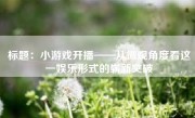 标题：小游戏开播——从微观角度看这一娱乐形式的崭新突破