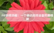 PSP游戏功能：一个移动游戏设备的里程碑