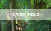 **如何将游戏移植到U盘**