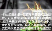 《17.2游戏》是一款近年来备受关注的游戏，它以其独特的玩法和精美的画面吸引了众多玩家的关注。在这篇文章中，我将从游戏背景、玩法、画面音效、社交互动以及总结等方面来详细介绍这款游戏。