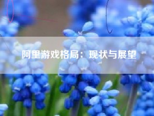 阿里游戏格局：现状与展望