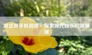 游艺风手机游戏：探索现代娱乐的新领域