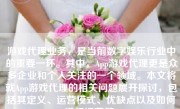 游戏代理业务，是当前数字娱乐行业中的重要一环。其中，App游戏代理更是众多企业和个人关注的一个领域。本文将就App游戏代理的相关问题展开探讨，包括其定义、运营模式、优缺点以及如何进行运营等。