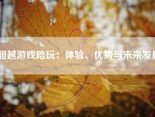 超越游戏陪玩：体验、优势与未来发展