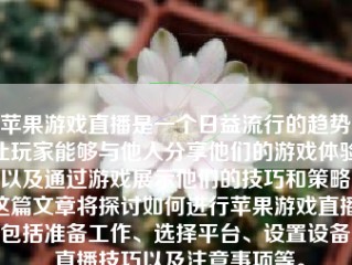 苹果游戏直播是一个日益流行的趋势，让玩家能够与他人分享他们的游戏体验，以及通过游戏展示他们的技巧和策略。这篇文章将探讨如何进行苹果游戏直播，包括准备工作、选择平台、设置设备、直播技巧以及注意事项等。