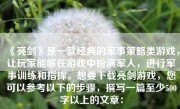 《亮剑》是一款经典的军事策略类游戏，让玩家能够在游戏中扮演军人，进行军事训练和指挥。想要下载亮剑游戏，您可以参考以下的步骤，撰写一篇至少500字以上的文章：