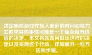 决定删除游戏并投入更多的时间和精力去追求其他事情可能是一个复杂但有价值的决定。本文将就如何做出这样的决定以及实施这个行动，详细展开一些方法和步骤。