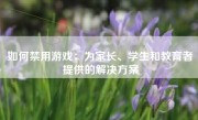 如何禁用游戏：为家长、学生和教育者提供的解决方案