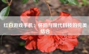 红白游戏手机：怀旧与现代科技的完美结合