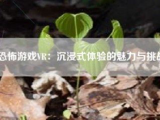 恐怖游戏VR：沉浸式体验的魅力与挑战