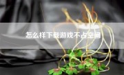 怎么样下载游戏不占空间