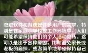 隐藏软件和游戏是许多用户的需求，特别是在家庭、学校或工作环境中，人们可能希望保持他们的个人活动隐私。这可以是出于各种原因，比如避免家长或老板的窥探，或者简单地希望保持自己的隐私。然而，完全的隐私是相对的，取决于所使用的设备和安全措施的强度。下面是一些方法来帮助你隐藏软件和游戏。