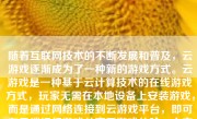 随着互联网技术的不断发展和普及，云游戏逐渐成为了一种新的游戏方式。云游戏是一种基于云计算技术的在线游戏方式，玩家无需在本地设备上安装游戏，而是通过网络连接到云游戏平台，即可在云端运行游戏并享受游戏体验。本文将介绍如何玩到云游戏。