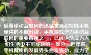 随着移动互联网的迅猛发展和智能手机硬件的不断升级，手机游戏作为移动互联网的重要应用之一，已经逐渐成为人们生活中不可或缺的一部分。近年来，手机游戏的发展势头愈发强劲，成为了一个备受关注的行业。本文将就手机游戏的发展现状、特点、问题及未来趋势等方面进行探讨。