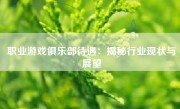 职业游戏俱乐部待遇：揭秘行业现状与展望