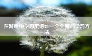 在游戏中学习英语：一个全新的学习方法