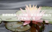 漫威蜘蛛侠：迈尔斯·莫拉莱斯新能力的掌握与应用