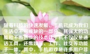 随着科技的快速发展，手机已成为我们生活中不可或缺的一部分。其强大的功能和不断进步的技术让手机不仅仅是通话工具，还集娱乐、工作、社交等功能于一体。其中，手机游戏是许多用户非常喜欢的一个功能。那么，手机里怎么样能玩游戏呢？本文将详细介绍手机玩游戏的步骤和注意事项。