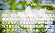 关于游戏如何卡Bug的内容，涉及到游戏中寻找利用程序的漏洞。此举在某些情况下可能会导致违反游戏规定或者政策，以及甚至会影响玩家的游戏体验和社交互动。本文虽然关注该主题，但请先提醒您遵守所玩游戏的所有条款和条件。