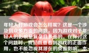 年轻人打游戏会怎么样呢？这是一个涉及到众多方面的问题，因为游戏对于年轻人的影响是复杂且多面的。在探讨这个问题时，我们既要看到游戏的正面作用，也不能忽视其潜在的负面影响。本文将深入探讨这一问题。