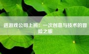 进游戏公司上班：一次创意与技术的冒险之旅