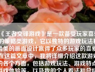 《王者交锋游戏》是一款备受玩家喜爱的策略类游戏，它以独特的游戏玩法和精美的画面设计赢得了众多玩家的喜爱。在这篇文章中，我将详细介绍这款游戏的各个方面，包括游戏玩法、游戏特点、游戏体验等，以及我的个人看法和总结。