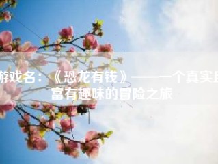 游戏名：《恐龙有钱》——一个真实且富有趣味的冒险之旅