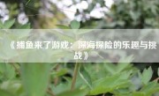 《捕鱼来了游戏：深海探险的乐趣与挑战》