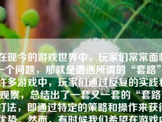 在现今的游戏世界中，玩家们常常面临一个问题，那就是遭遇所谓的“套路”。许多游戏中，玩家们通过反复的实践和观察，总结出了一套又一套的“套路”打法，即通过特定的策略和操作来获得优势。然而，有时候我们希望在游戏中寻找不一样的体验，不依赖于套路，那么怎么样才能做到不套路出牌游戏呢？