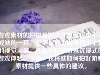 游戏素材的拍摄是游戏开发过程中不可或缺的一环，它不仅能为游戏提供丰富的视觉内容，还能为玩家带来沉浸式的游戏体验。下面，我将就如何拍好游戏素材提供一些具体的建议。