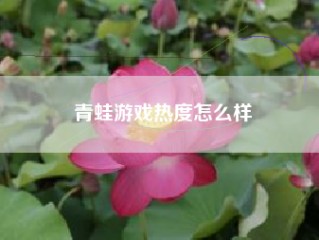 青蛙游戏热度怎么样