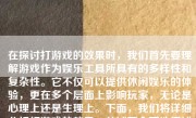 在探讨打游戏的效果时，我们首先要理解游戏作为娱乐工具所具有的多样性和复杂性。它不仅可以提供休闲娱乐的体验，更在多个层面上影响玩家，无论是心理上还是生理上。下面，我们将详细分析打游戏的效果，并试图全面地阐述其带来的各种体验。