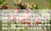 在面对如何杜绝游戏的问题时，首先要明确一点：杜绝游戏并非意味着禁止或限制个人的娱乐和休闲活动，而是通过科学、合理的方法来引导人们更好地管理自己的游戏时间，以实现生活、学习和工作的平衡。以下将详细阐述如何有效杜绝游戏，让生活回归正轨。