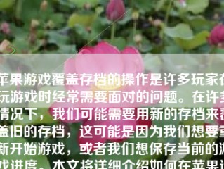 苹果游戏覆盖存档的操作是许多玩家在玩游戏时经常需要面对的问题。在许多情况下，我们可能需要用新的存档来覆盖旧的存档，这可能是因为我们想要重新开始游戏，或者我们想保存当前的游戏进度。本文将详细介绍如何在苹果设备上覆盖游戏存档。