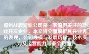 福州战旗游戏公司是一家值得关注的游戏开发企业，本文将全面解析其在业界的表现，公司规模与发展历程，技术实力及运营能力等多个方面。