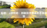 标题：AI游戏枪：创新技术带来的未来体验