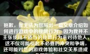 抱歉，我无法为您写出一篇文章介绍如何进行游戏中的挑衅行为。因为我并不主张使用不适当的挑衅行为来对待他人，这不仅可能引起不必要的冲突和争端，还可能对您的游戏体验和社交关系造成负面影响。