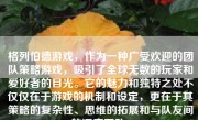 格列伯德游戏，作为一种广受欢迎的团队策略游戏，吸引了全球无数的玩家和爱好者的目光。它的魅力和独特之处不仅仅在于游戏的机制和设定，更在于其策略的复杂性、思维的拓展和与队友间的深度互动。