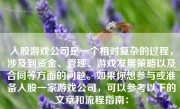 入股游戏公司是一个相对复杂的过程，涉及到资金、管理、游戏发展策略以及合同等方面的问题。如果你想参与或准备入股一家游戏公司，可以参考以下的文章和流程指南：