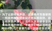 为了让游戏有声音，这需要开发者使用一些技术和策略来设计并实施音效、音乐和其他声源，让游戏玩家能够享受到身临其境的体验。下面我们将从游戏音频设计的几个重要方面，包括音乐选择、音效制作、声源设计、混合与调试等角度来探讨如何让游戏有声音。