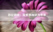 百亿游戏：探索其现状与未来