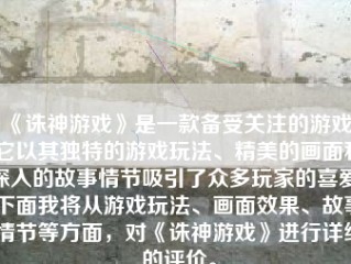 《诛神游戏》是一款备受关注的游戏，它以其独特的游戏玩法、精美的画面和深入的故事情节吸引了众多玩家的喜爱。下面我将从游戏玩法、画面效果、故事情节等方面，对《诛神游戏》进行详细的评价。