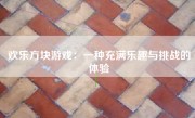 欢乐方块游戏：一种充满乐趣与挑战的体验