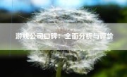 游戏公司口碑：全面分析与评价