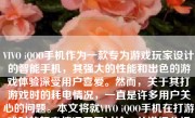 VIVO iQOO手机作为一款专为游戏玩家设计的智能手机，其强大的性能和出色的游戏体验深受用户喜爱。然而，关于其打游戏时的耗电情况，一直是许多用户关心的问题。本文将就VIVO iQOO手机在打游戏时的耗电情况展开讨论，并详细分析其背后的原因及优化措施。