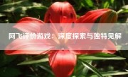 阿飞评价游戏：深度探索与独特见解