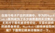 在现今电子产品的浪潮中，华为的MagicBook i5系列成为了不少消费者的关注焦点。尤其对于那些追求性价比、又喜欢游戏的消费者来说，MagicBook i5游戏体验如何呢？下面我们就来详细探讨一下。